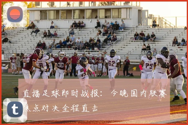 直播足球即时战报：今晚国内联赛焦点对决全程直击