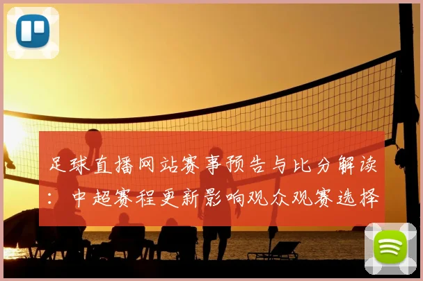 足球直播网站赛事预告与比分解读：中超赛程更新影响观众观赛选择与关注重点