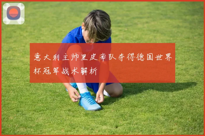 意大利主帅里皮率队夺得德国世界杯冠军战术解析