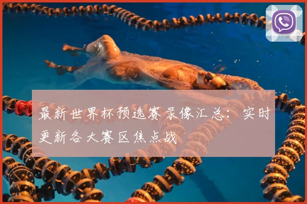 最新世界杯预选赛录像汇总：实时更新各大赛区焦点战