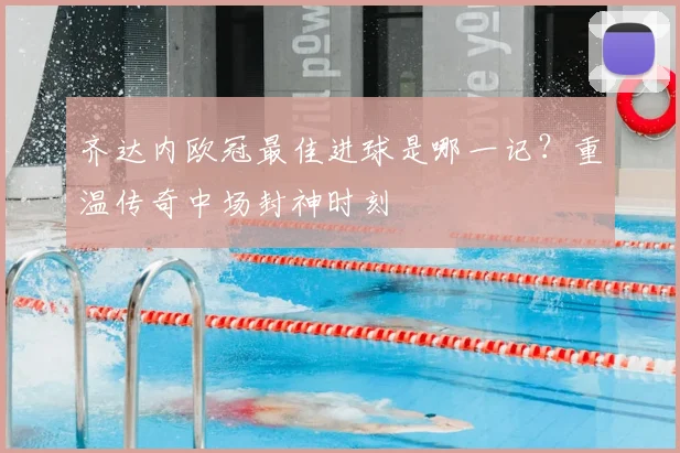 齐达内欧冠最佳进球是哪一记？重温传奇中场封神时刻