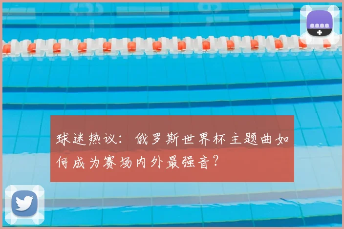 球迷热议：俄罗斯世界杯主题曲如何成为赛场内外最强音？
