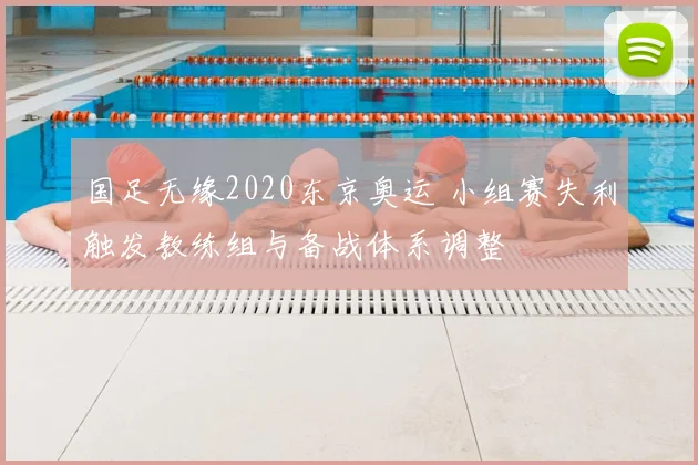 国足无缘2020东京奥运 小组赛失利触发教练组与备战体系调整